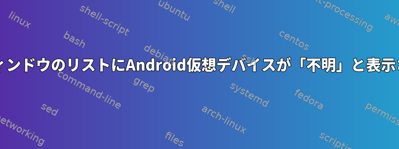 AltタブウィンドウのリストにAndroid仮想デバイスが「不明」と表示されます。