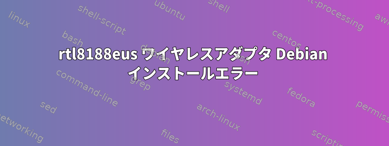 rtl8188eus ワイヤレスアダプタ Debian インストールエラー