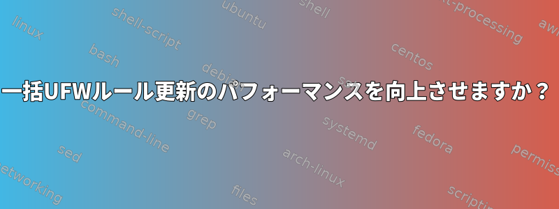 一括UFWルール更新のパフォーマンスを向上させますか？