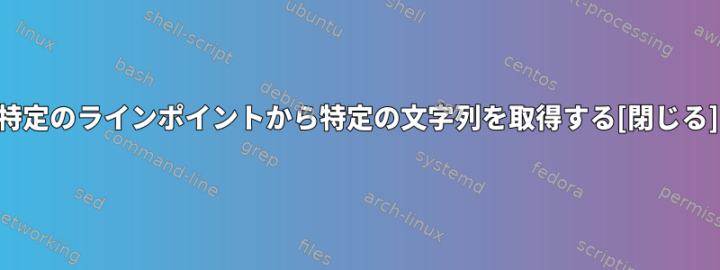 特定のラインポイントから特定の文字列を取得する[閉じる]