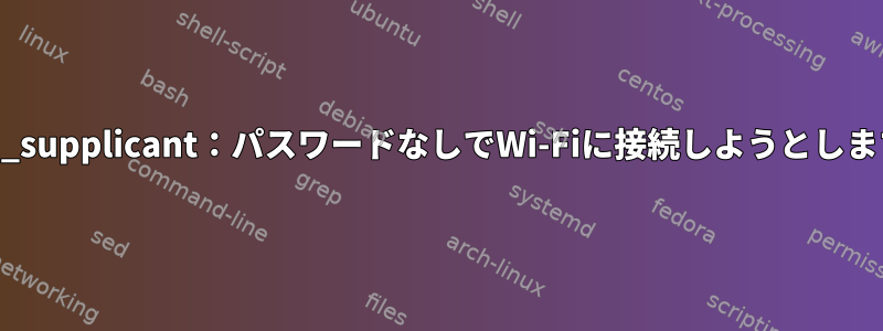 wpa_supplicant：パスワードなしでWi-Fiに接続しようとします。