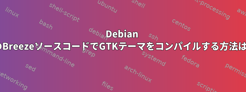 Debian 9のBreezeソースコードでGTKテーマをコンパイルする方法は？