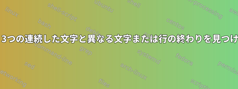 Grep：3つの連続した文字と異なる文字または行の終わりを見つけます。