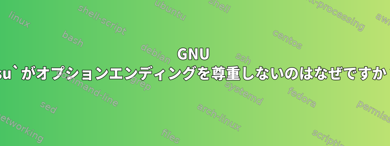 GNU `su`がオプションエンディングを尊重しないのはなぜですか？