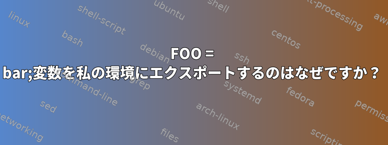 FOO = bar;変数を私の環境にエクスポートするのはなぜですか？