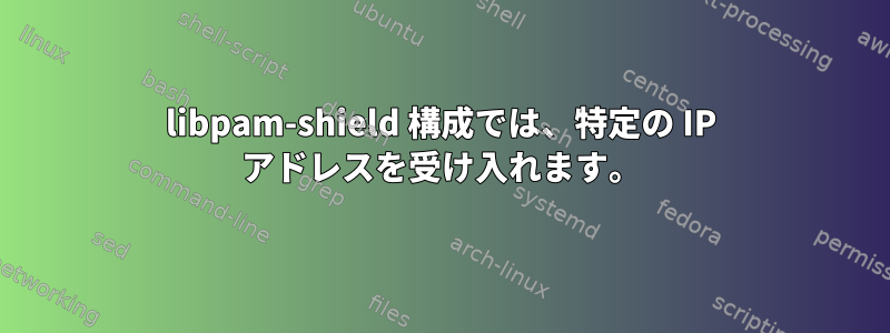 libpam-shield 構成では、特定の IP アドレスを受け入れます。