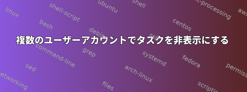 複数のユーザーアカウントでタスクを非表示にする