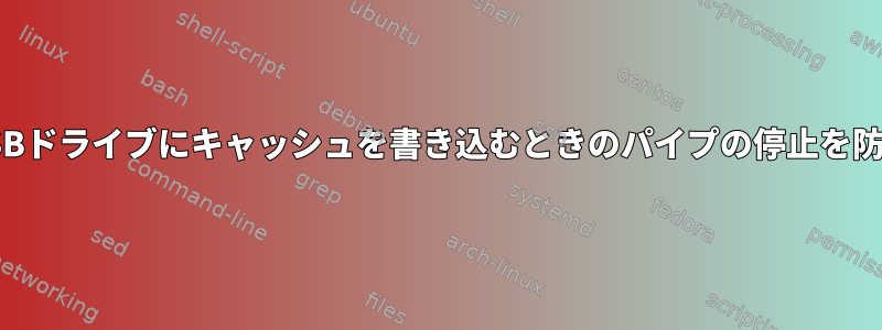 USBドライブにキャッシュを書き込むときのパイプの停止を防ぐ