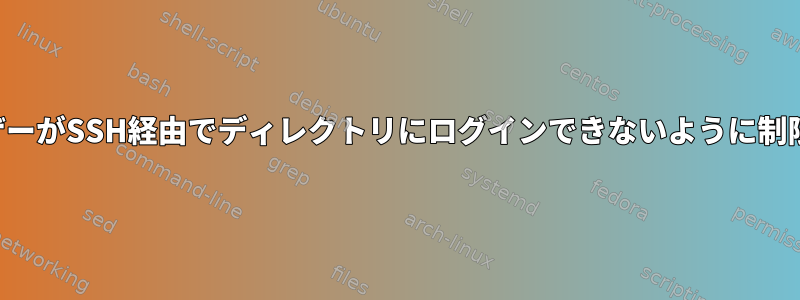 ユーザーがSSH経由でディレクトリにログインできないように制限する