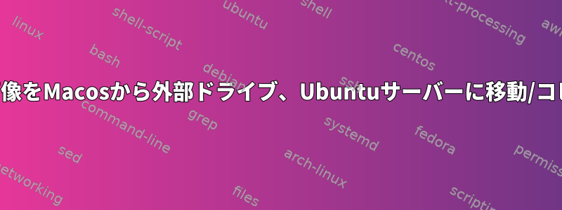 何百万もの画像をMacosから外部ドライブ、Ubuntuサーバーに移動/コピーします。