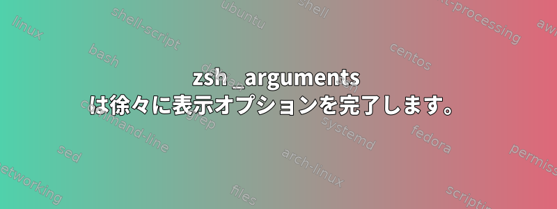 zsh _arguments は徐々に表示オプションを完了します。