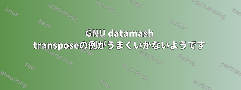 GNU datamash transposeの例がうまくいかないようです