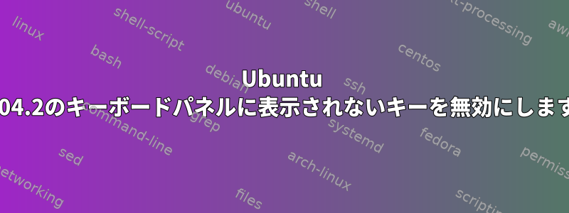 Ubuntu 18.04.2のキーボードパネルに表示されないキーを無効にします。