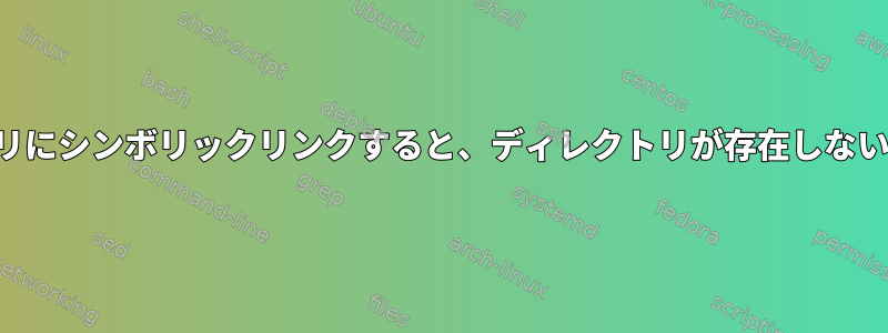 ファイルをディレクトリにシンボリックリンクすると、ディレクトリが存在しない場合に作成されます。