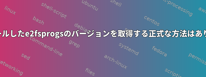 インストールしたe2fsprogsのバージョンを取得する正式な方法はありますか？