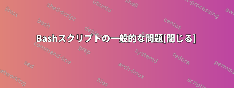 Bashスクリプトの一般的な問題[閉じる]