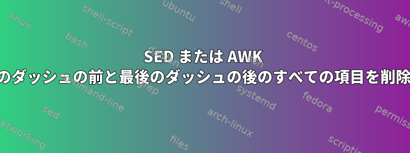 SED または AWK は、最初のダッシュの前と最後のダッシュの後のすべての項目を削除します。