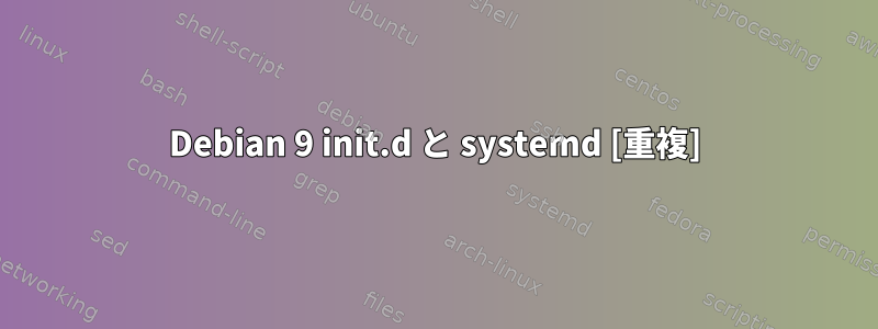 Debian 9 init.d と systemd [重複]