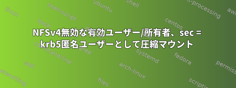 NFSv4無効な有効ユーザー/所有者、sec = krb5匿名ユーザーとして圧縮マウント