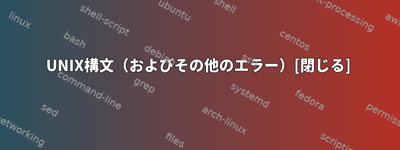 UNIX構文（およびその他のエラー）[閉じる]