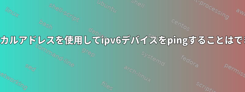 リンクローカルアドレスを使用してipv6デバイスをpingすることはできません。