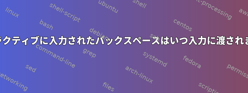 インタラクティブに入力されたバックスペースはいつ入力に渡されますか？