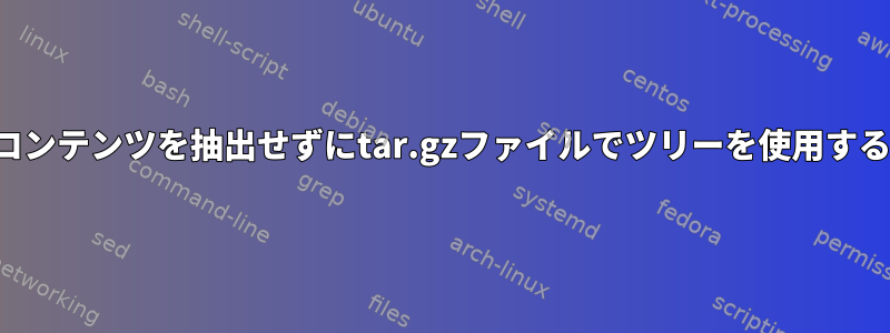 コンテンツを抽出せずにtar.gzファイルでツリーを使用する