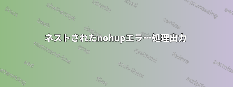 ネストされたnohupエラー処理出力