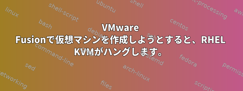 VMware Fusionで仮想マシンを作成しようとすると、RHEL KVMがハングします。