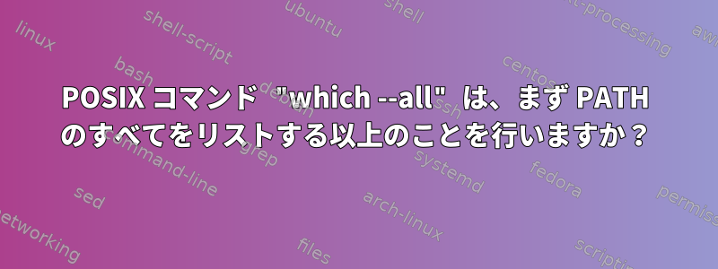 POSIX コマンド "which --all" は、まず PATH のすべてをリストする以上のことを行いますか？