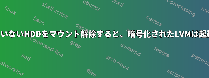 影響を受けていないHDDをマウント解除すると、暗号化されたLVMは起動しません。