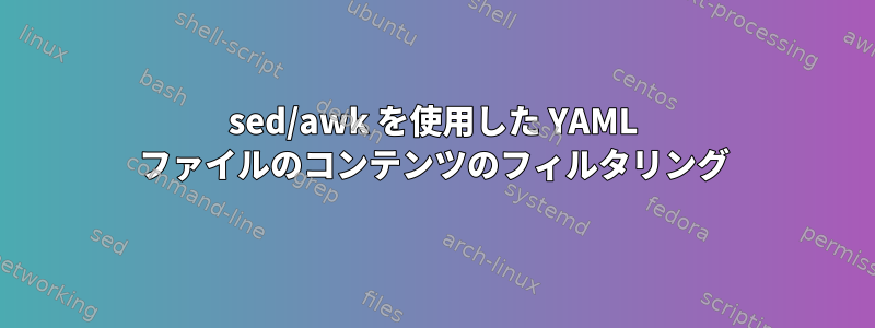 sed/awk を使用した YAML ファイルのコンテンツのフィルタリング