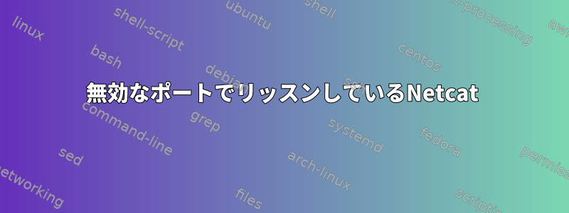 無効なポートでリッスンしているNetcat