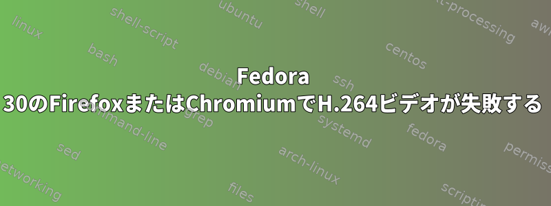 Fedora 30のFirefoxまたはChromiumでH.264ビデオが失敗する