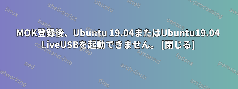 MOK登録後、Ubuntu 19.04またはUbuntu19.04 LiveUSBを起動できません。 [閉じる]