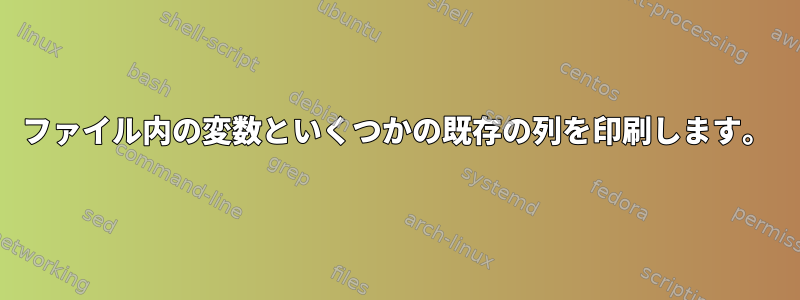 ファイル内の変数といくつかの既存の列を印刷します。