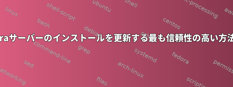 リモートFedoraサーバーのインストールを更新する最も信頼性の高い方法は何ですか？