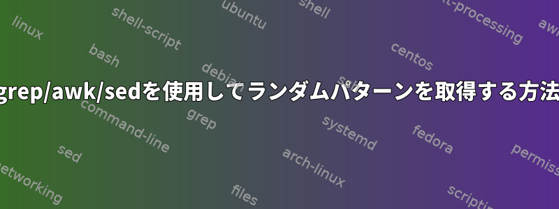 grep/awk/sedを使用してランダムパターンを取得する方法