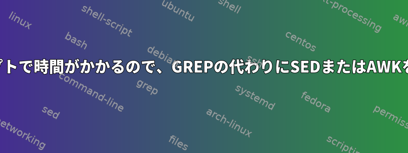 シェルスクリプトで時間がかかるので、GREPの代わりにSEDまたはAWKを使用する方法