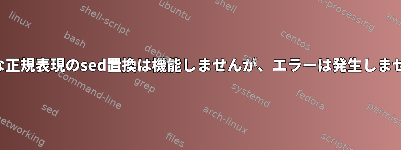 複雑な正規表現のsed置換は機能しませんが、エラーは発生しません。