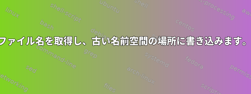 ファイル名を取得し、古い名前空間の場所に書き込みます。