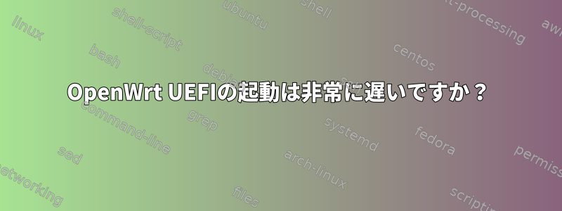 OpenWrt UEFIの起動は非常に遅いですか？