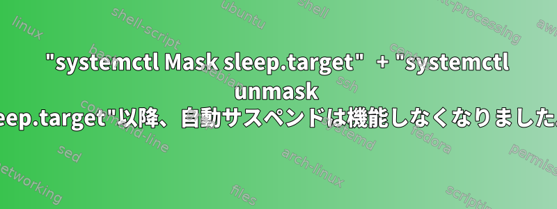 "systemctl Mask sleep.target" + "systemctl unmask sleep.target"以降、自動サスペンドは機能しなくなりました。