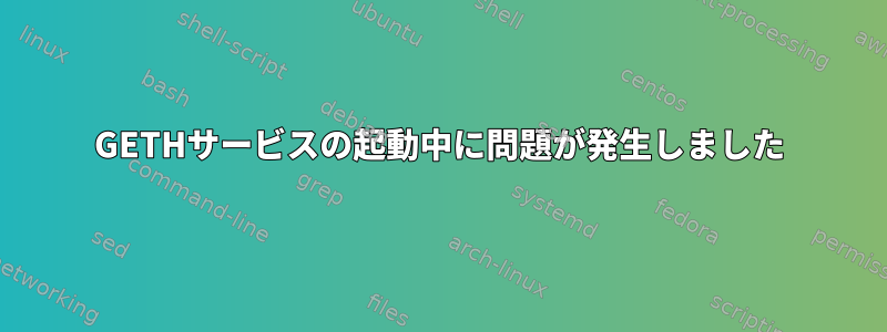 GETHサービスの起動中に問題が発生しました