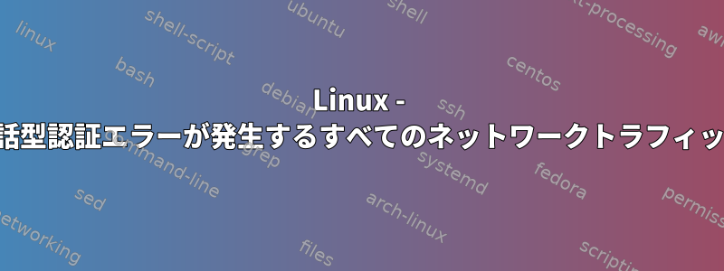 Linux - 再起動後にキーボード対話型認証エラーが発生するすべてのネットワークトラフィックが終了したようです。