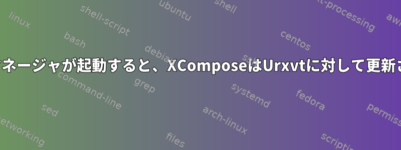 ウィンドウマネージャが起動すると、XComposeはUrxvtに対して更新されません。