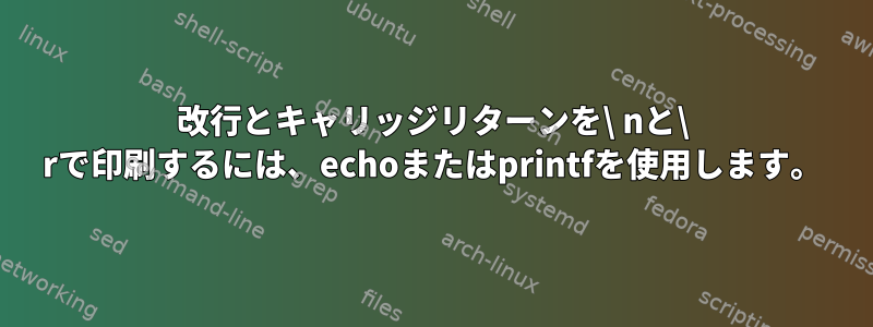 改行とキャリッジリターンを\ nと\ rで印刷するには、echoまたはprintfを使用します。