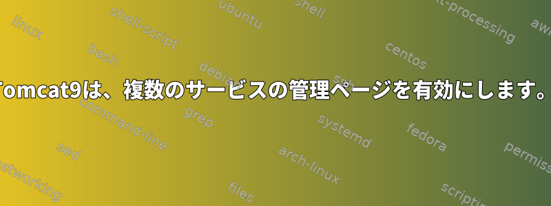 Tomcat9は、複数のサービスの管理ページを有効にします。