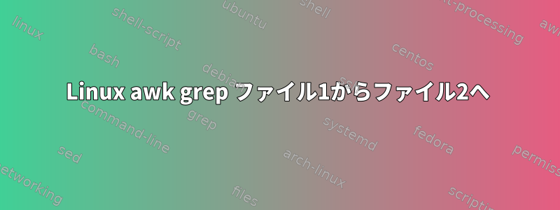 Linux awk grep ファイル1からファイル2へ