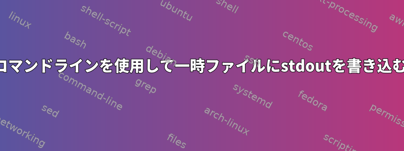 コマンドラインを使用して一時ファイルにstdoutを書き込む